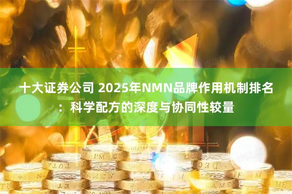 十大证券公司 2025年NMN品牌作用机制排名：科学配方的深度与协同性较量