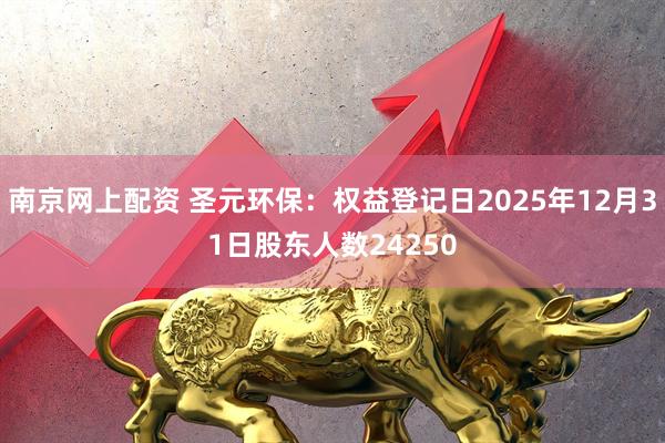 南京网上配资 圣元环保：权益登记日2025年12月31日股东人数24250