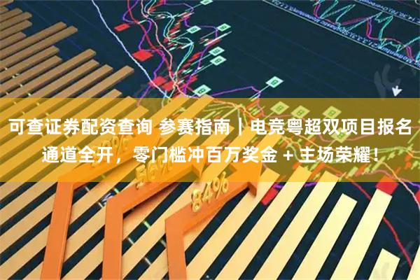 可查证券配资查询 参赛指南｜电竞粤超双项目报名通道全开，零门槛冲百万奖金 + 主场荣耀！
