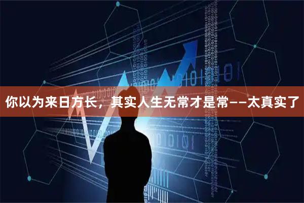 你以为来日方长，其实人生无常才是常——太真实了