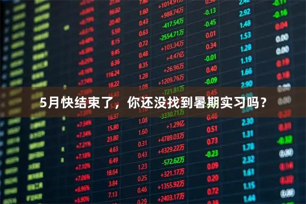 5月快结束了，你还没找到暑期实习吗？