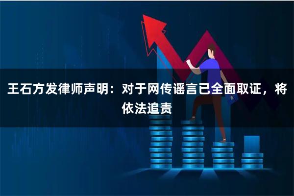 王石方发律师声明：对于网传谣言已全面取证，将依法追责