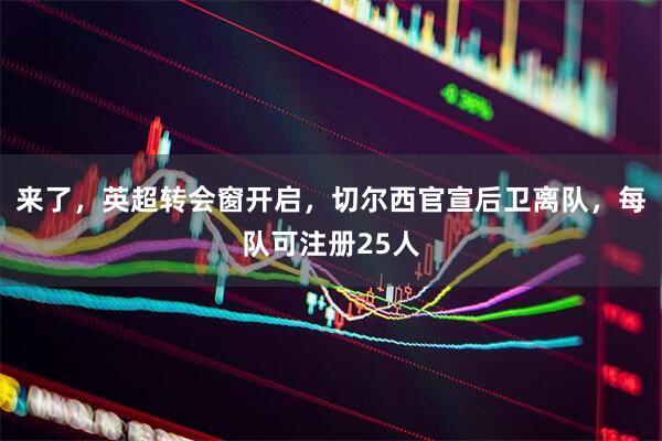 来了，英超转会窗开启，切尔西官宣后卫离队，每队可注册25人